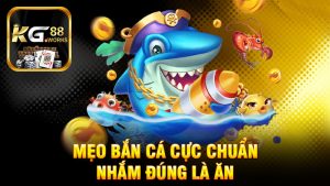 Mẹo bắn cá cực chuẩn: Nhắm đúng là ăn, sai là “nổ banh xác”