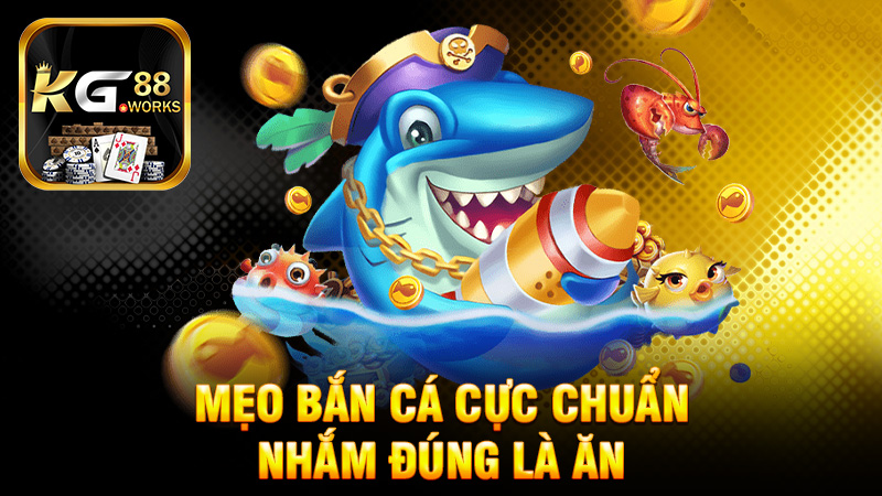 Mẹo bắn cá cực chuẩn: Nhắm đúng là ăn, sai là “nổ banh xác”