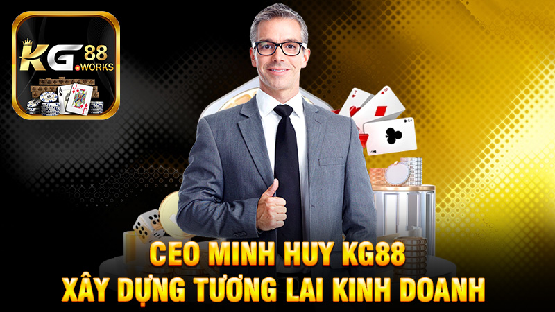 CEO Minh Huy KG88 - Người Xây Dựng Tương Lai Kinh Doanh