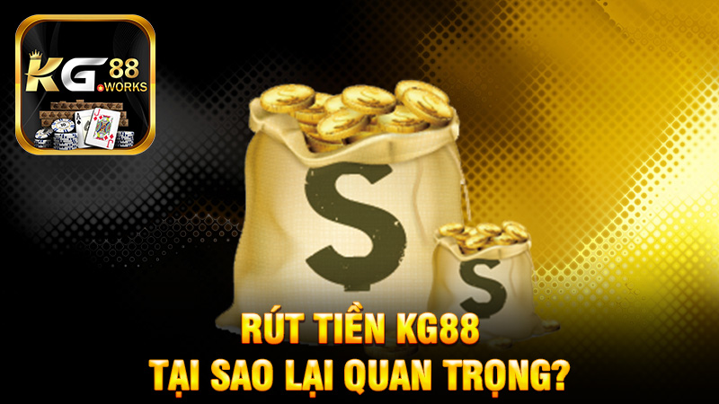 Tại sao Rút tiền KG88 lại quan trọng?